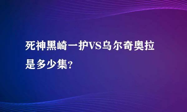 死神黑崎一护VS乌尔奇奥拉是多少集？