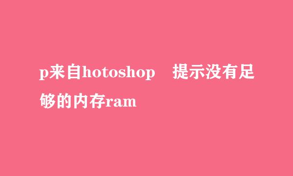 p来自hotoshop 提示没有足够的内存ram