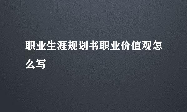 职业生涯规划书职业价值观怎么写