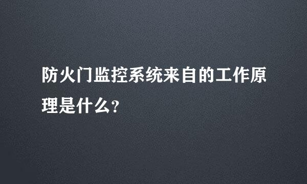 防火门监控系统来自的工作原理是什么？