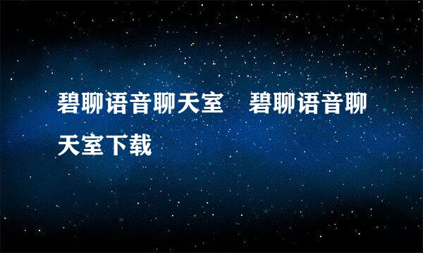 碧聊语音聊天室 碧聊语音聊天室下载