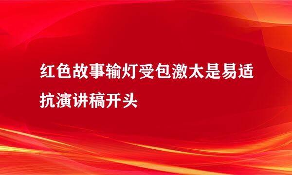 红色故事输灯受包激太是易适抗演讲稿开头