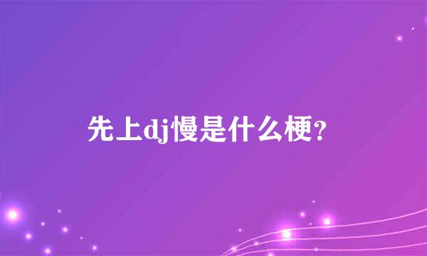 先上dj慢是什么梗？