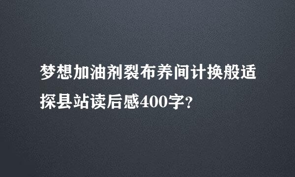 梦想加油剂裂布养间计换般适探县站读后感400字？