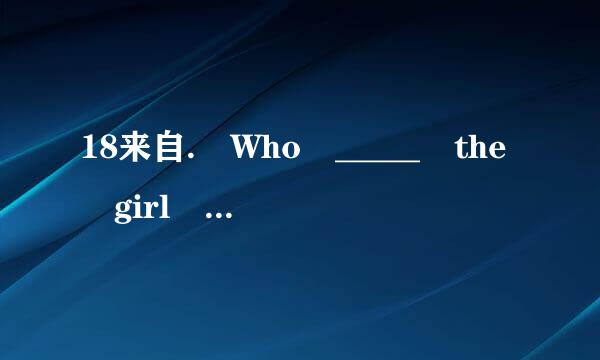 18来自. Who _____ the girl singing in the next room?  Who ______ these people over there?