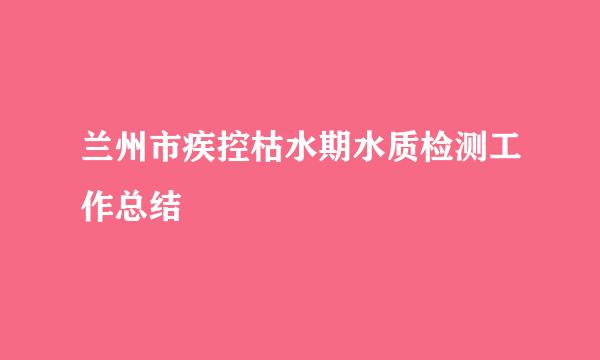 兰州市疾控枯水期水质检测工作总结