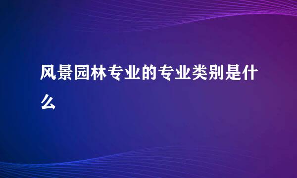 风景园林专业的专业类别是什么