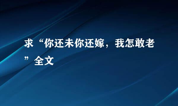 求“你还未你还嫁，我怎敢老”全文