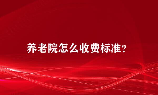 养老院怎么收费标准？