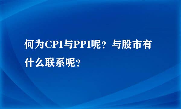 何为CPI与PPI呢？与股市有什么联系呢？