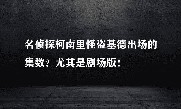 名侦探柯南里怪盗基德出场的集数？尤其是剧场版！