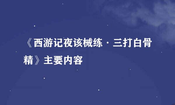 《西游记夜该械练·三打白骨精》主要内容