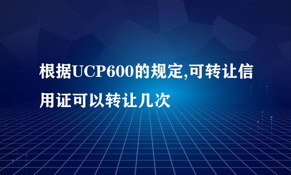 根据UCP600的规定,可转让信用证可以转让几次