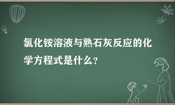 氯化铵溶液与熟石灰反应的化学方程式是什么？