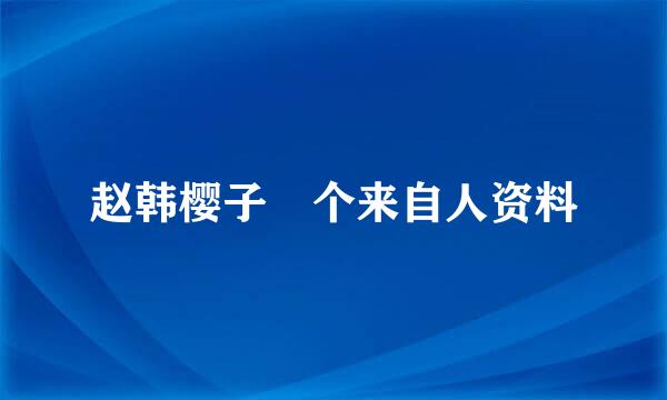 赵韩樱子 个来自人资料