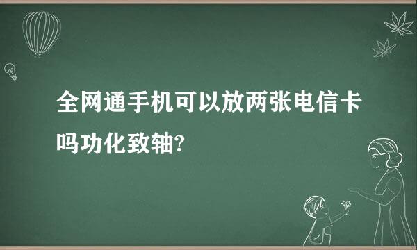 全网通手机可以放两张电信卡吗功化致轴?