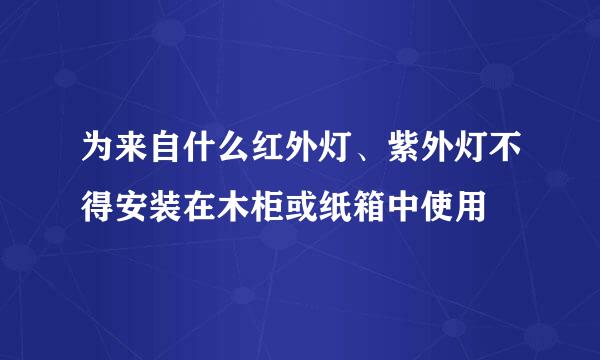 为来自什么红外灯、紫外灯不得安装在木柜或纸箱中使用