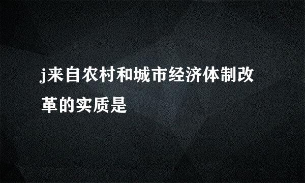 j来自农村和城市经济体制改革的实质是