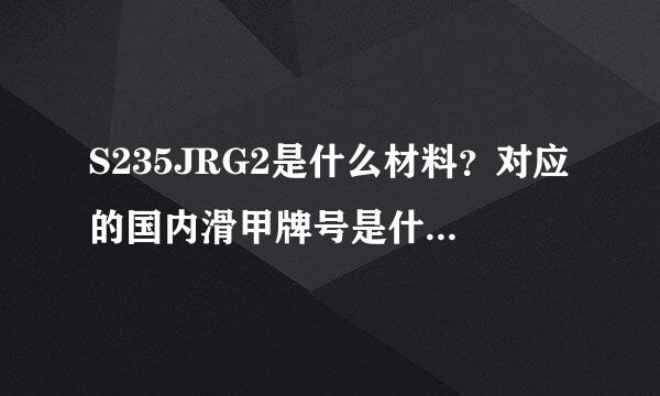 S235JRG2是什么材料？对应的国内滑甲牌号是什么？价格是多少？