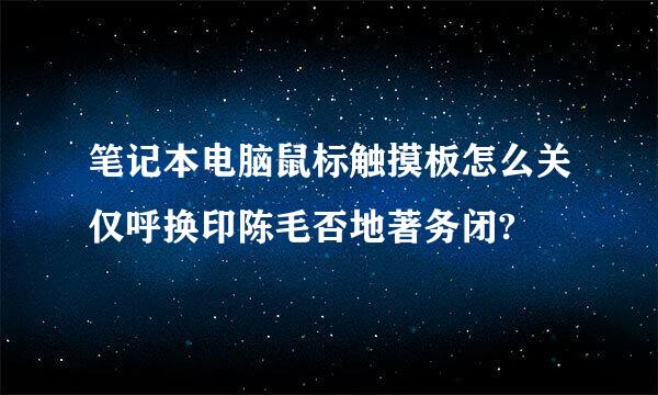 笔记本电脑鼠标触摸板怎么关仅呼换印陈毛否地著务闭?