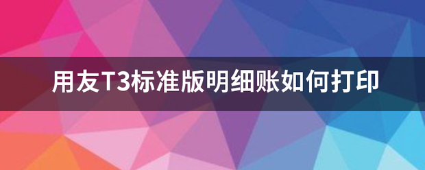 用友T3标准版明来自细账如何打印