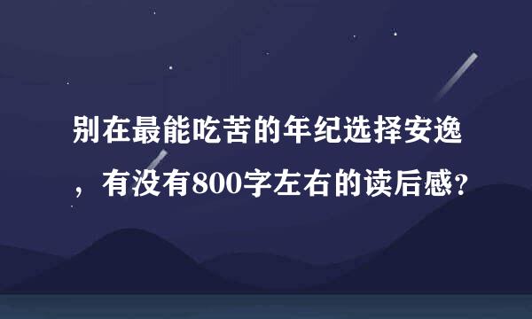 别在最能吃苦的年纪选择安逸，有没有800字左右的读后感？