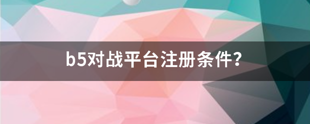 b5对战平来自台注册条件？