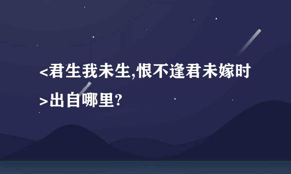 <君生我未生,恨不逢君未嫁时>出自哪里?