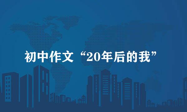 初中作文“20年后的我”