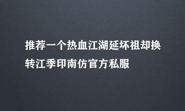 推荐一个热血江湖延坏祖却换转江季印南仿官方私服