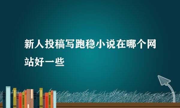 新人投稿写跑稳小说在哪个网站好一些