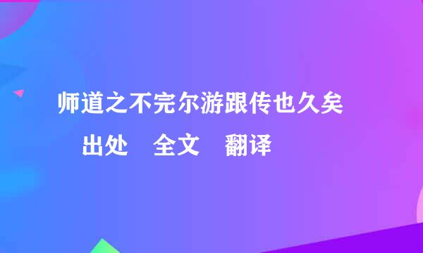 师道之不完尔游跟传也久矣  出处 全文 翻译