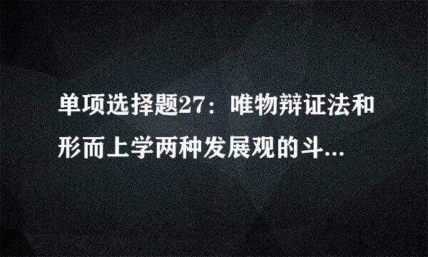 单项选择题27：唯物辩证法和形而上学两种发展观的斗争焦点在于