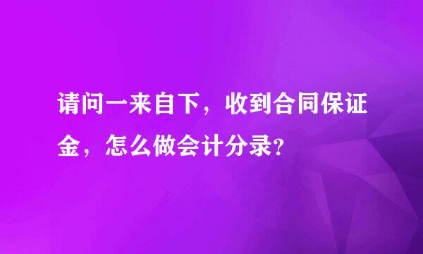 请问一来自下，收到合同保证金，怎么做会计分录？