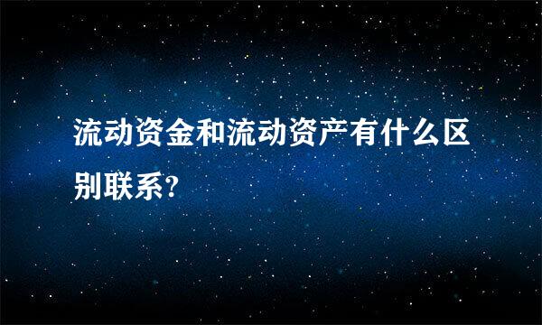 流动资金和流动资产有什么区别联系?