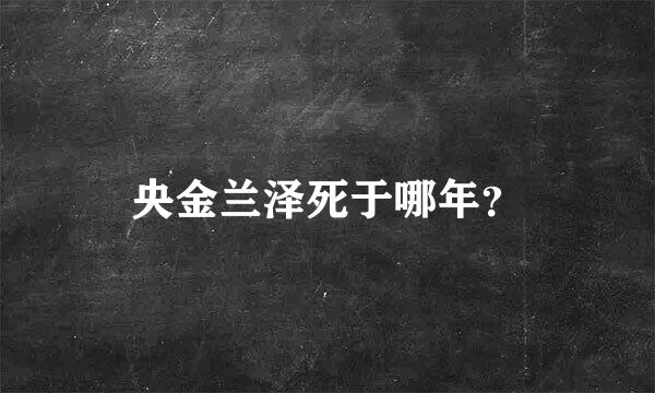 央金兰泽死于哪年？