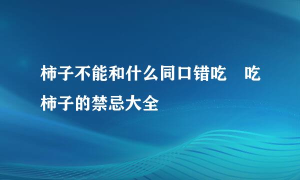 柿子不能和什么同口错吃 吃柿子的禁忌大全