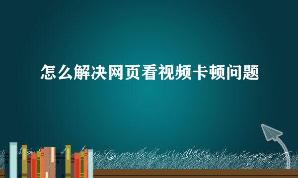 怎么解决网页看视频卡顿问题