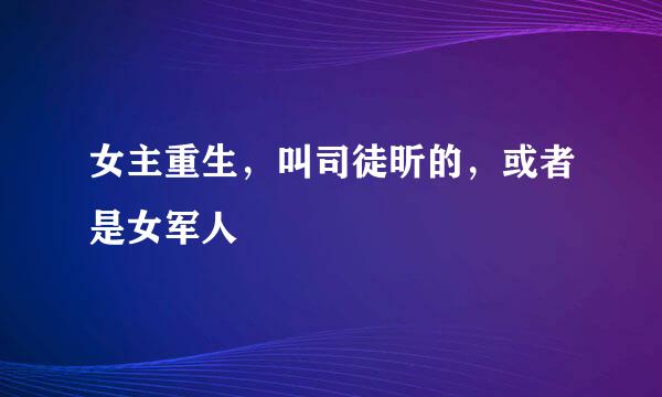 女主重生，叫司徒昕的，或者是女军人