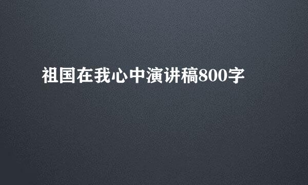 祖国在我心中演讲稿800字