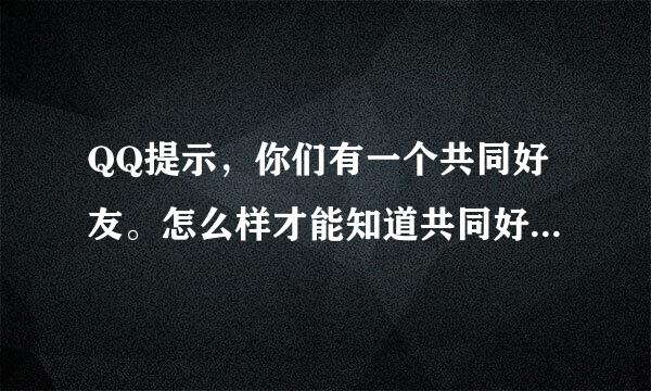 QQ提示，你们有一个共同好友。怎么样才能知道共同好友是谁？求大神告诉