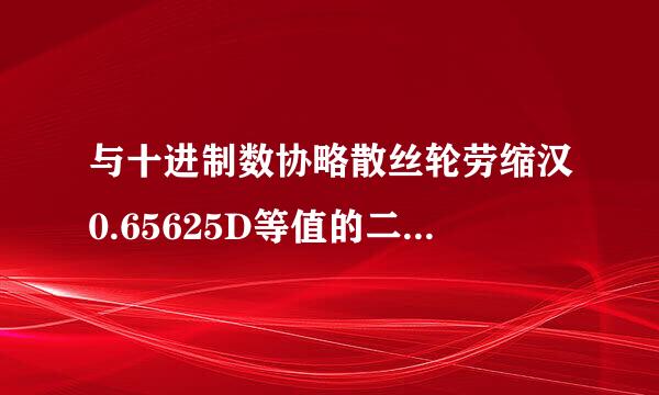 与十进制数协略散丝轮劳缩汉0.65625D等值的二进制理伤弱送数,怎么算?十进制还带字母吗?