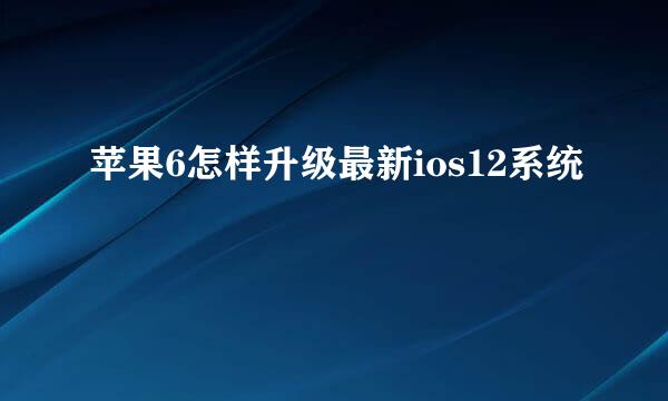 苹果6怎样升级最新ios12系统