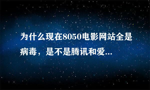 为什么现在8050电影网站全是病毒，是不是腾讯和爱奇艺搞的鬼