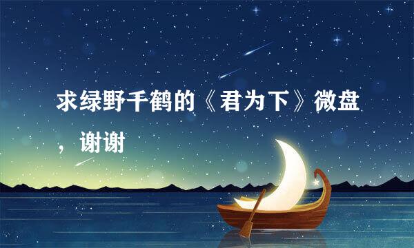 求绿野千鹤的《君为下》微盘，谢谢