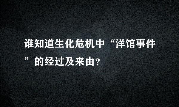 谁知道生化危机中“洋馆事件”的经过及来由？