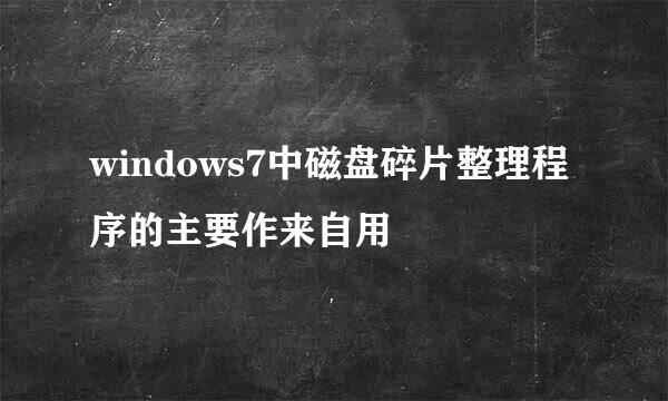 windows7中磁盘碎片整理程序的主要作来自用