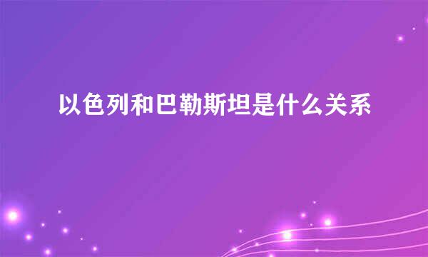 以色列和巴勒斯坦是什么关系