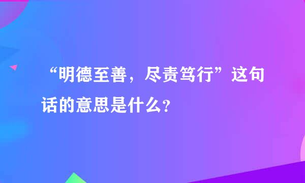 “明德至善，尽责笃行”这句话的意思是什么？