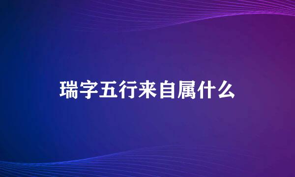 瑞字五行来自属什么